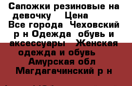 Сапожки резиновые на девочку. › Цена ­ 400 - Все города, Чеховский р-н Одежда, обувь и аксессуары » Женская одежда и обувь   . Амурская обл.,Магдагачинский р-н